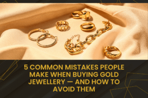 5 Common Mistakes People Make When Buying Gold Jewellery – And How to Avoid Them