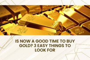 Is Now a Good Time to Buy Gold? 3 Easy Things to Look For