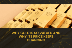 Why Gold Is So Valued and Why Its Price Keeps Changing