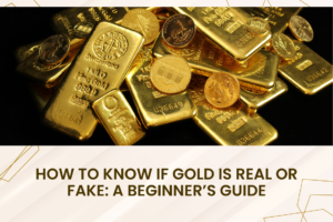 How to Know if Gold is Real or Fake: A Beginner’s Guide